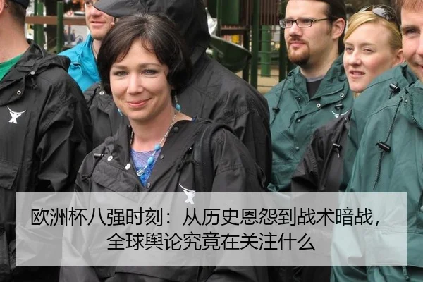 欧洲杯八强时刻：从历史恩怨到战术暗战，全球舆论究竟在关注什么